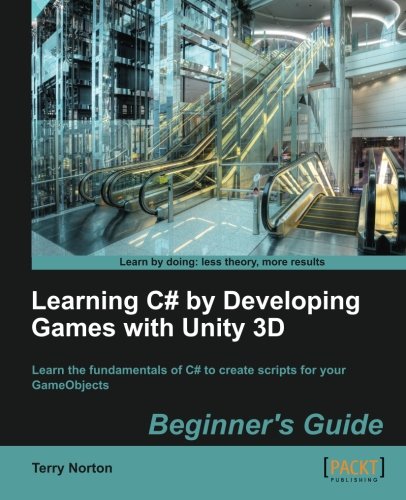 Learning C By Developing Games With Unity 3d Learn The Fundamentals Of C To Create Scripts For Your Gameobjects Beginners Guide Terry Norton