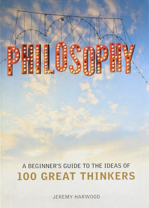 Philosophy A Beginners Guide To The Ideas Of 100 Great Thinkers Jeremy Harwood