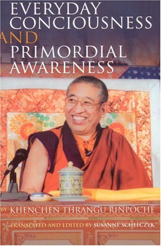 Everyday Consciousness And Primordial Awareness Khenchen Thrangu Rinpoche