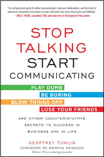 Stop Talking Start Communicating Counterintuitive Secrets To Success In Business And In Life With A Foreword By Martha Mendoza 1st Edition Geoffrey Tumlin