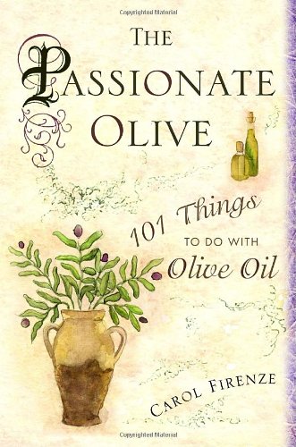 The Passionate Olive 101 Things To Do With Olive Oil Carol Firenze