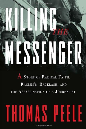Killing The Messenger A Story Of Radical Faith Racisms Backlash And The Assassination Of A Journalist Thomas Peele