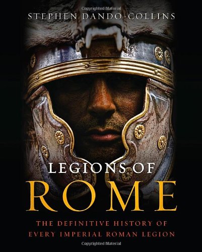 Legions Of Rome The Definitive History Of Every Imperial Roman Legion Stephen Dandocollins