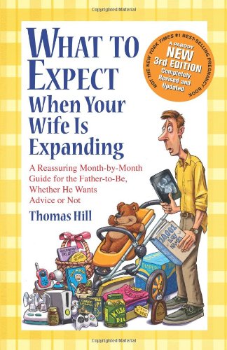 What To Expect When Your Wife Is Expanding A Reassuring Monthbymonth Guide For The Fathertobe Whether He Wants Advice Or Not 3rd Edition Thomas Hill