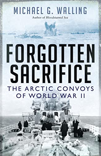 Forgotten Sacrifice The Arctic Convoys Of World War Ii First Edition Michael G Walling