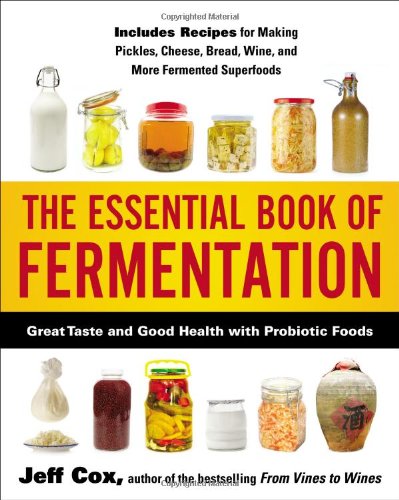 The Essential Book Of Fermentation Great Taste And Good Health With Probiotic Foods 1st Edition Jeff Cox