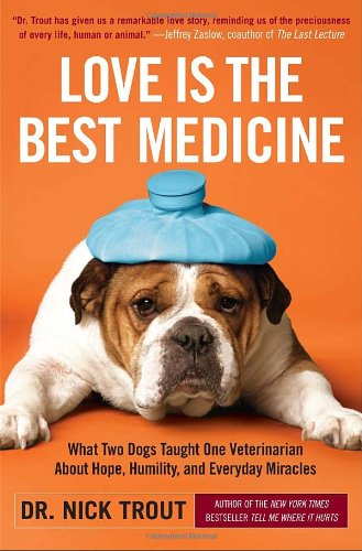 Love Is The Best Medicine What Two Dogs Taught One Veterinarian About Hope Humility And Everyday Miracles 1st Edition Dr Nick Trout