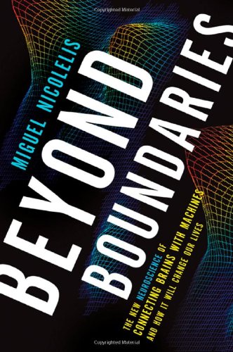 Beyond Boundaries The New Neuroscience Of Connecting Brains With Machinesand How It Will Change Our Lives Miguel Nicolelis