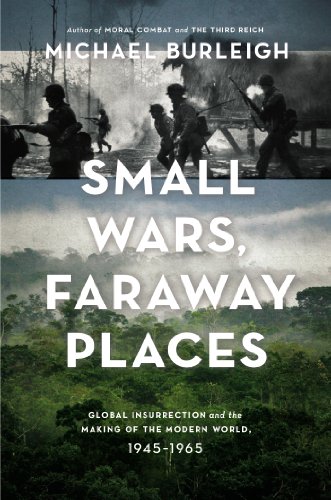 Small Wars Faraway Places Global Insurrection And The Making Of The Modern World 19451965 Michael Burleigh