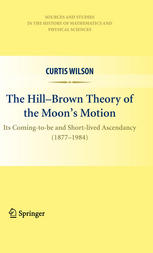 The Hillbrown Theory Of The Moons Motion Its Comingtobe And Shortlived Ascendancy 18771984 1st Edition Curtis Wilson Auth