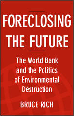 Foreclosing The Future The World Bank And The Politics Of Environmental Destruction Bruce Rich Auth