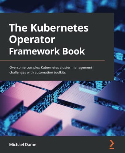 The Kubernetes Operator Framework Book Overcome Complex Kubernetes Cluster Management Challenges With Automation Toolkits Michael Dame