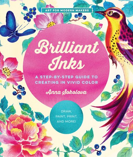 Brilliant Inks A Stepbystep Guide To Creating In Vivid Color Draw Paint Print And More Anna Sokolova