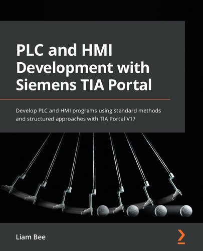 Plc And Hmi Development With Siemens Tia Portal Develop Plc And Hmi Programs Using Standard Methods And Structured Approaches With Tia Portal V17 Liam Bee