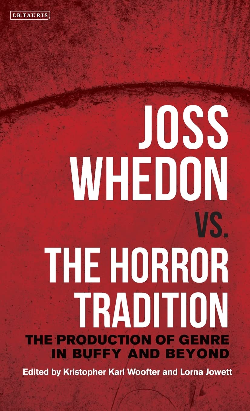Joss Whedon Vs The Horror Tradition The Production Of Genre In Buffy And Beyond Kristopher Karl Woofter Editor