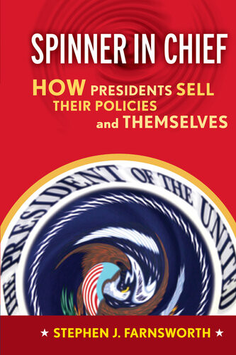 Spinner In Chief How Presidents Sell Their Policies And Themselves Stephen J Farnsworth