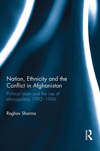 Nation Ethnicity And The Conflict In Afghanistan Political Islam And The Rise Of Ethnopolitics 19921996 Raghav Sharma