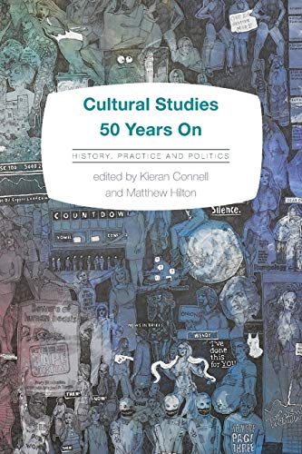 Cultural Studies 50 Years On History Practice And Politics Kieran Connell