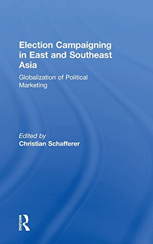 Election Campaigning In East And Southeast Asia Globalization Of Political Marketing Christian Schafferer