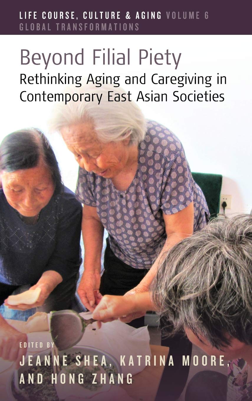 Beyond Filial Piety Rethinking Aging And Caregiving In Contemporary East Asian Societies Jeanne Shea