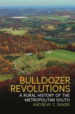 Bulldozer Revolutions A Rural History Of The Metropolitan South Andrew C Baker James Giesen