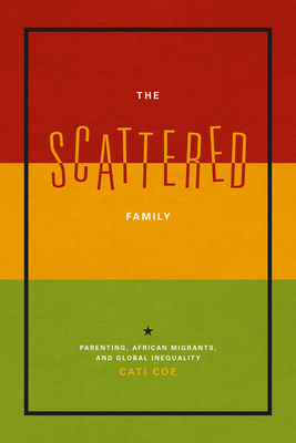 The Scattered Family Parenting African Migrants And Global Inequality Cati Coe