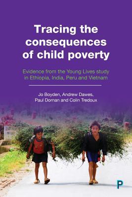 Tracing The Consequences Of Child Poverty Evidence From The Young Lives Study In Ethiopia India Peru And Vietnam Jo Boyden Andy Dawes Paul Dornan Colin Tredoux