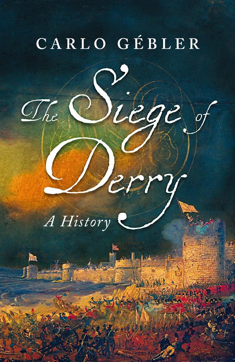 The Siege Of Derry A History 1st Edition Carlo Gebler