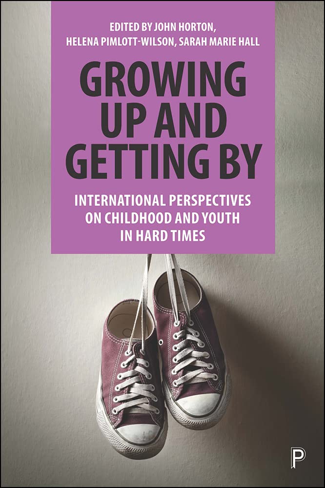 Growing Up And Getting By International Perspectives On Childhood And Youth In Hard Times John Horton
