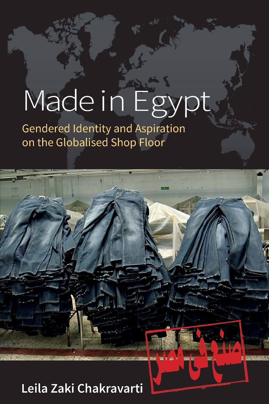 Made In Egypt Gendered Identity And Aspiration On The Globalised Shop Floor Leila Zaki Chakravarti