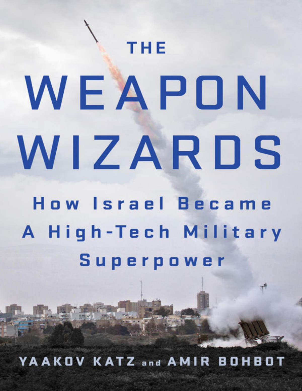 The Weapon Wizards How Israel Became A Hightech Military Superpower Yaakov Katz Amir Bohbot