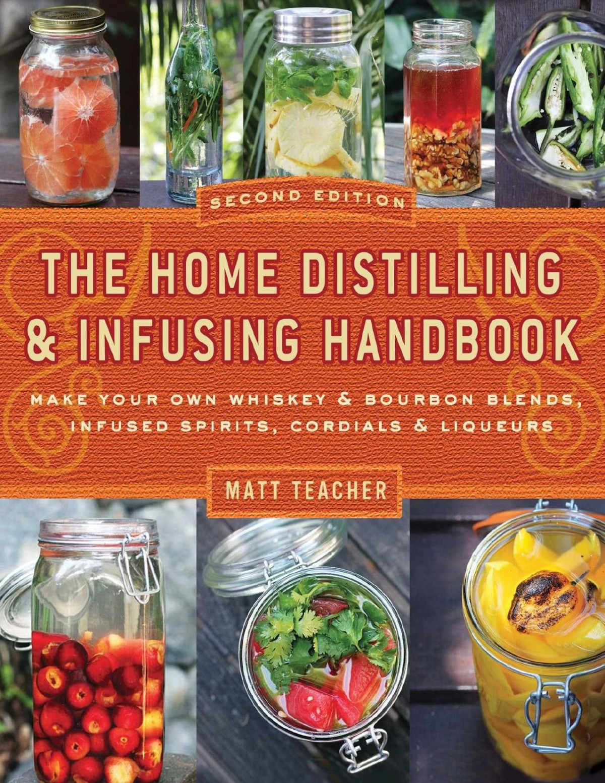 The Home Distilling And Infusing Handbook Second Edition Make Your Own Whiskey Bourbon Blends Infused Spirits Cordials Liqueurs Matthew Teacher