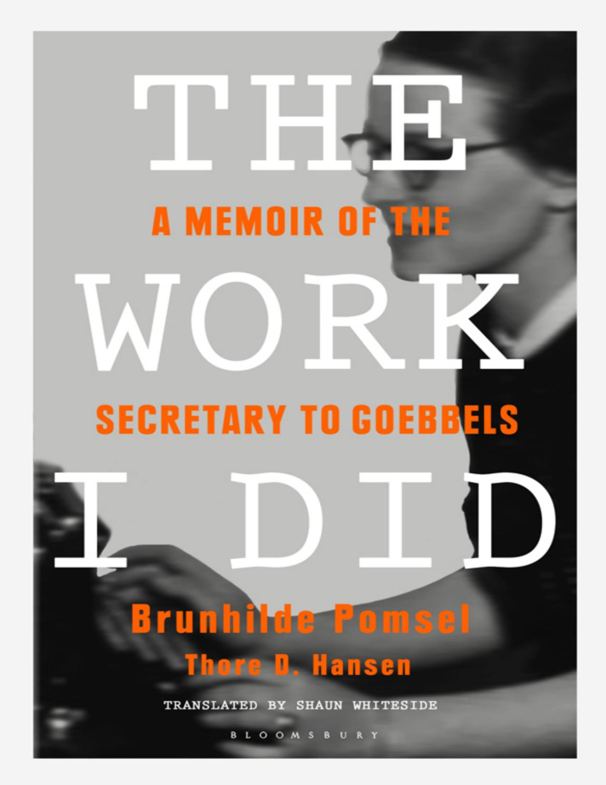 The Work I Did A Memoir Of The Secretary To Goebbels Brunhilde Pomsel Thore D Hansen Translated By Shaun Whiteside