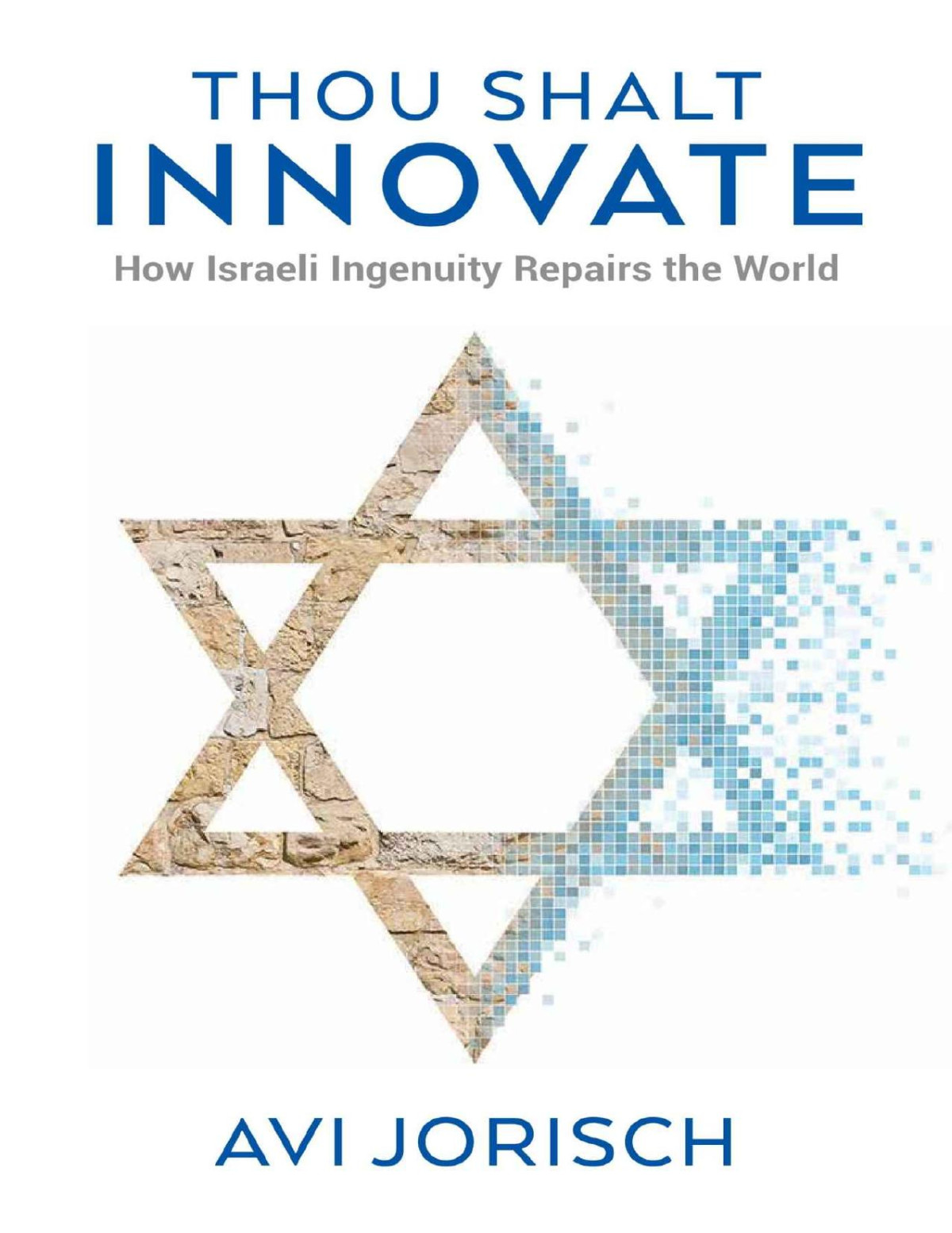 Thou Shalt Innovate How Israeli Ingenuity Repairs The World Avi Jorisch