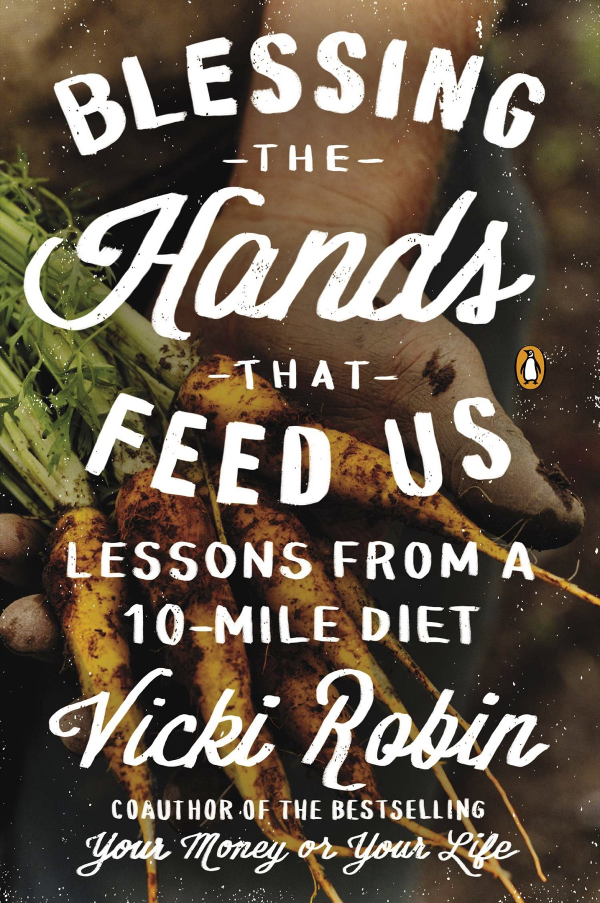 Blessing The Hands That Feed Us What Eating Closer To Home Can Teach Us About Food Community And Our Place On Earth Vicki Robin