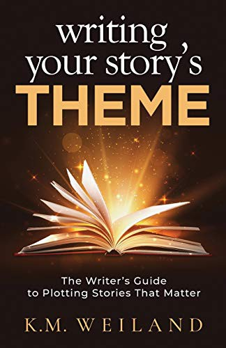 Writing Your Storys Theme The Writers Guide To Plotting Stories That Matter Km Weiland