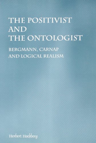 The Positivist And The Ontologist Bergmann Carnap And Logical Realism Herbert Hochberg