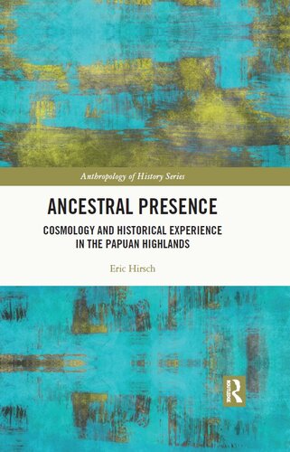 Ancestral Presence Cosmology And Historical Experience In The Papuan Highlands Eric Hirsch