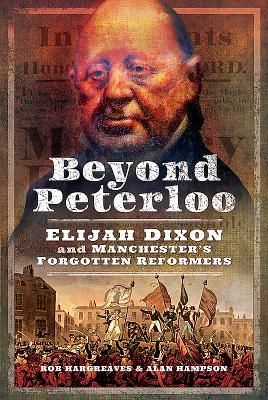 Beyond Peterloo Elijah Dixon And Manchesters Forgotten Reformers Rob Hargreaves Alan Hampson