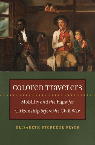 Colored Travelers Mobility And The Fightfor Citizenship Before The Civil War Elizabeth Stordeur Pryor