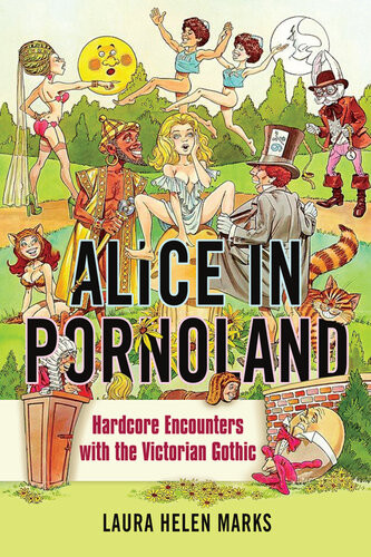 Alice In Pornoland Hardcore Encounters With The Victorian Gothic Laura Helen Marks
