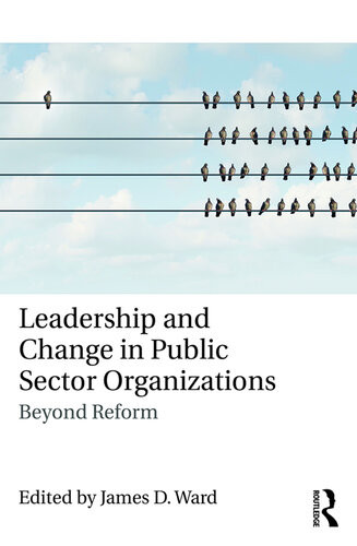 Leadership And Change In Public Sector Organizations Beyond Reform James D Ward