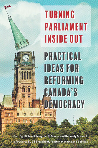 Turning Parliament Inside Out Practical Ideas For Reforming Canadas Democracy Michael Chong Scott Sims Stewart Kennedy
