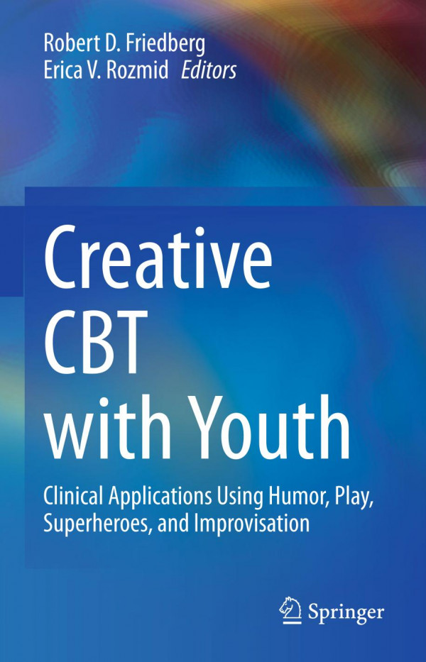 Creative Cbt With Youth Clinical Applications Using Humor Play Superheroes And Improvisation Robert D Friedberg