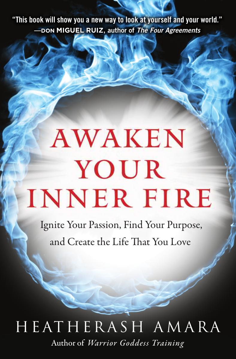 Awaken Your Inner Fire Ignite Your Passion And Create The Life You Love Heatherash Amara
