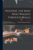 Houdini The Man Who Walked Through Walls William Lindsay Gresham