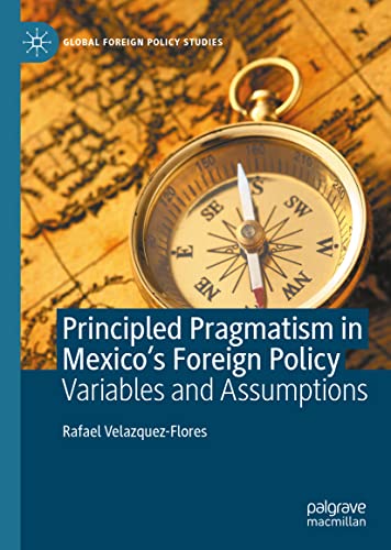 Principled Pragmatism In Mexicos Foreign Policy Rafael Velazquezflores