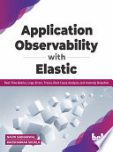 Application Observability With Elastic Realtime Metrics Logs Errors Traces Root Cause Analysis And Anomaly Detection Navin Sabharwal