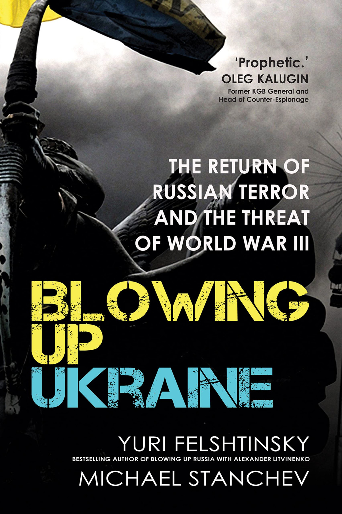 Blowing Up Ukraine The Return Of Russian Terror And The Threat Of World War Iii Yuri Felshtinsky