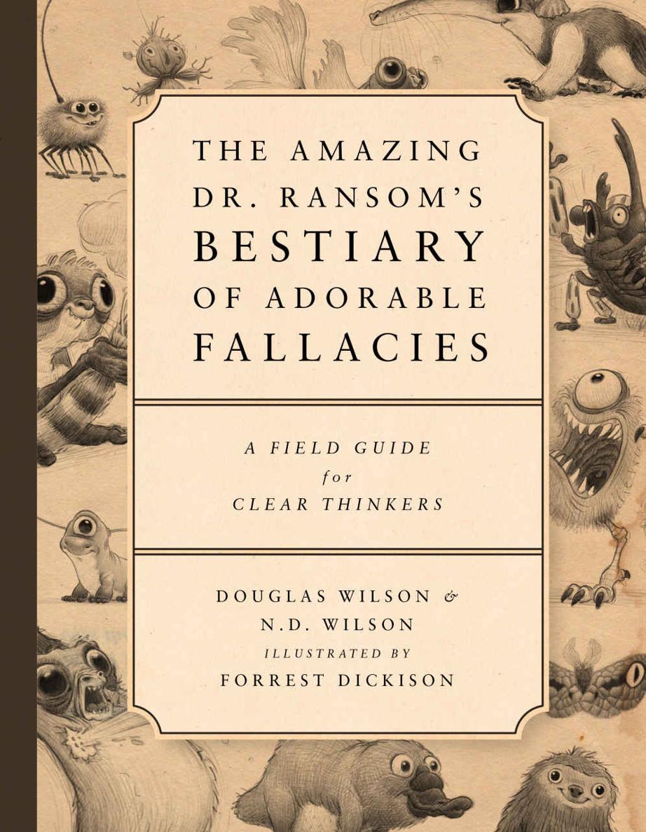 The Amazing Dr Ransoms Bestiary Of Adorable Fallacies A Field Guide For Clear Thinkers Douglas Wilson Nd Wilson